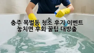 충주 목벌동 청소 후기 이벤트 🎉 놓치면 후회! 꿀팁 대방출 🍯