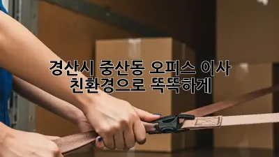 경산시 중산동 오피스 이사, 친환경으로 똑똑하게!